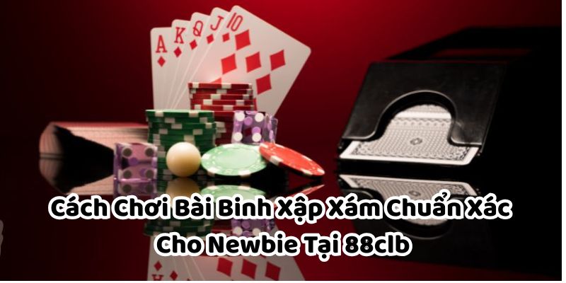 cach-choi-bai-binh-xap-xam-chuan-xac-cho-newbie-tai-88clb