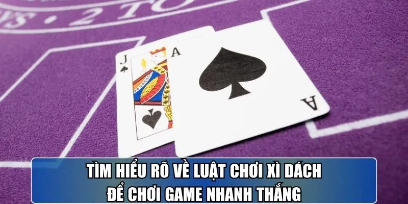 Tìm hiểu rõ về luật chơi xì dách để chơi game nhanh thắng
