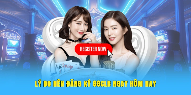 Lý do nên đăng ký 88CLB ngay hôm nay